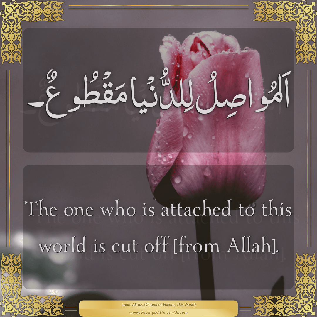 The one who is attached to this world is cut off [from Allah].